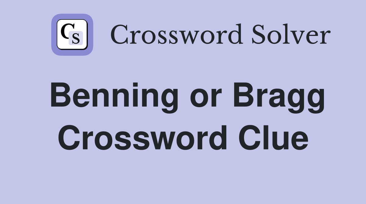 Benning or Bragg Crossword Clue