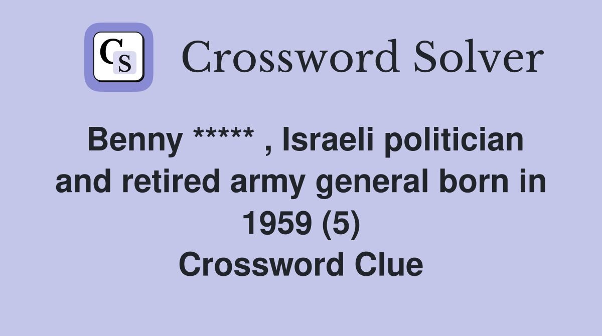 Benny ***** , Israeli politician and retired army general born in 1959 (5) Crossword Clue