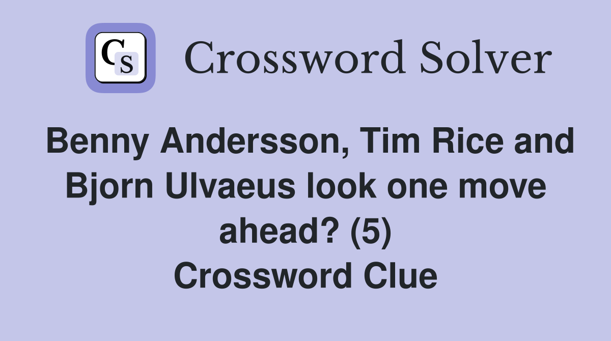 Benny Andersson, Tim Rice and Bjorn Ulvaeus look one move ahead? (5) Crossword Clue