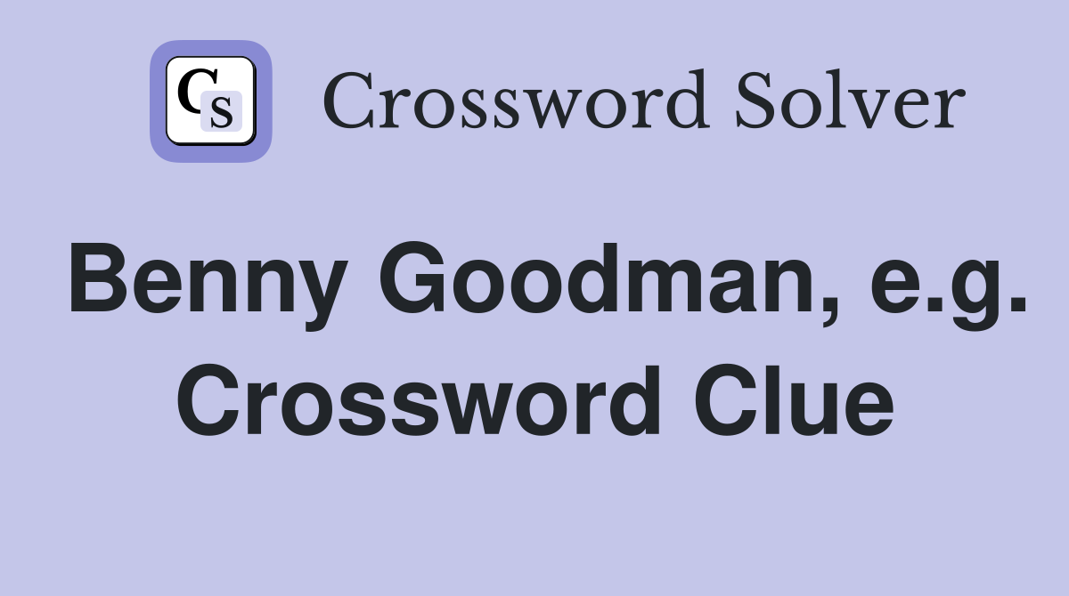 Benny Goodman, e.g. Crossword Clue
