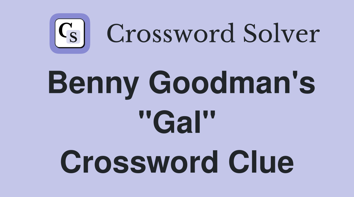 Benny Goodman's "Gal" Crossword Clue