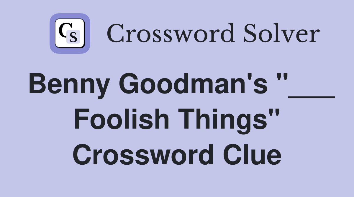 Benny Goodman's "___ Foolish Things" Crossword Clue
