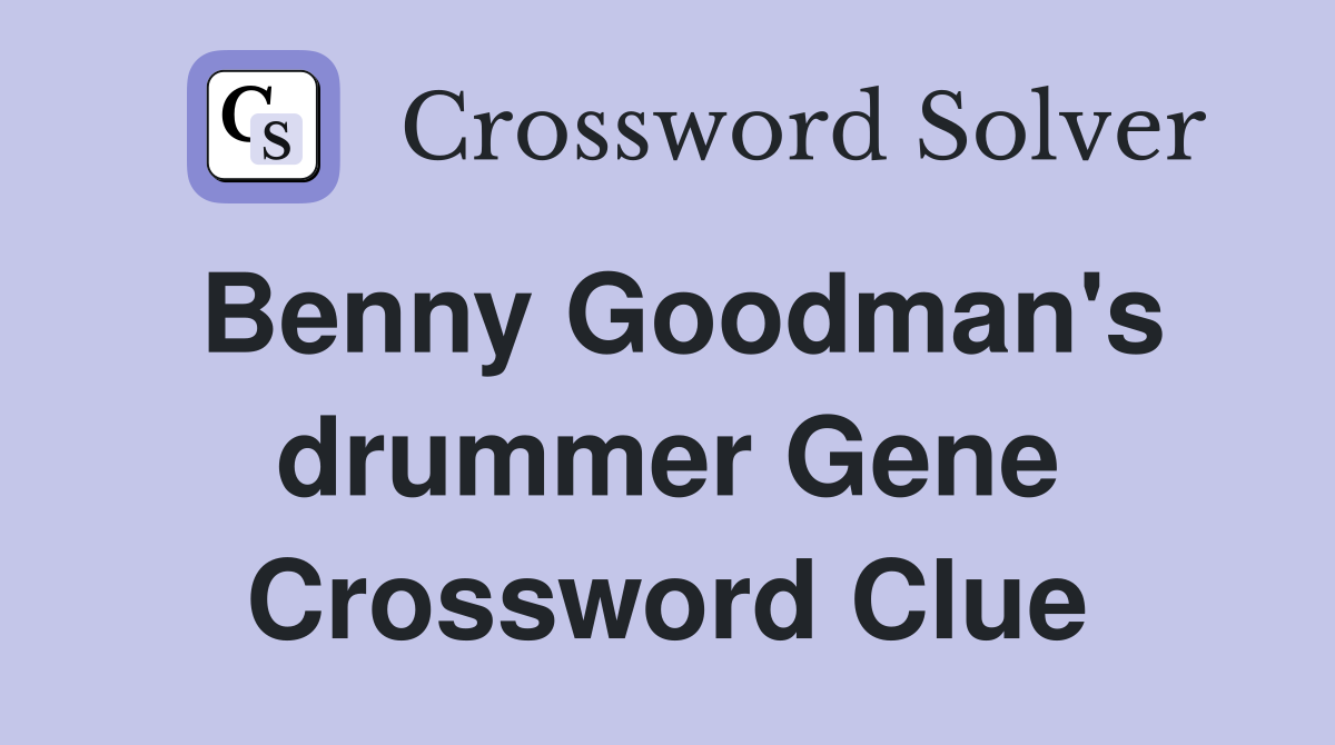 Benny Goodman's drummer Gene Crossword Clue