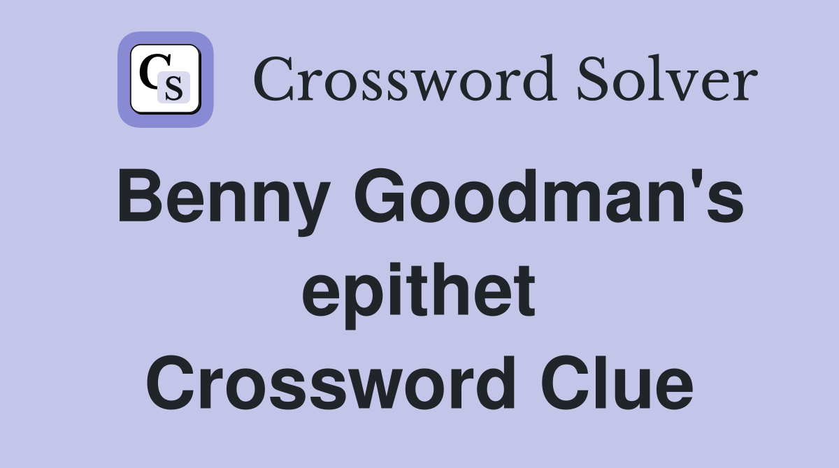 Benny Goodman's epithet Crossword Clue