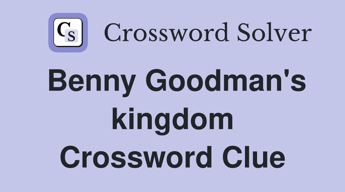 Benny Goodman's kingdom Crossword Clue