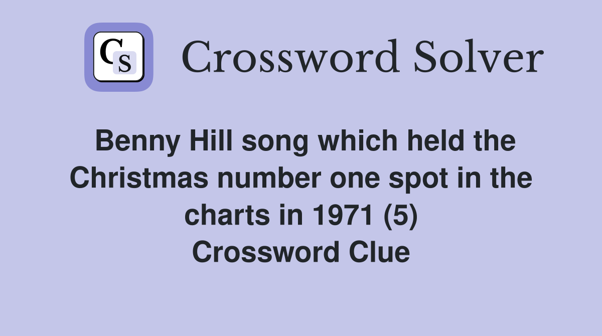Benny Hill song which held the Christmas number one spot in the charts in 1971 (5) Crossword Clue