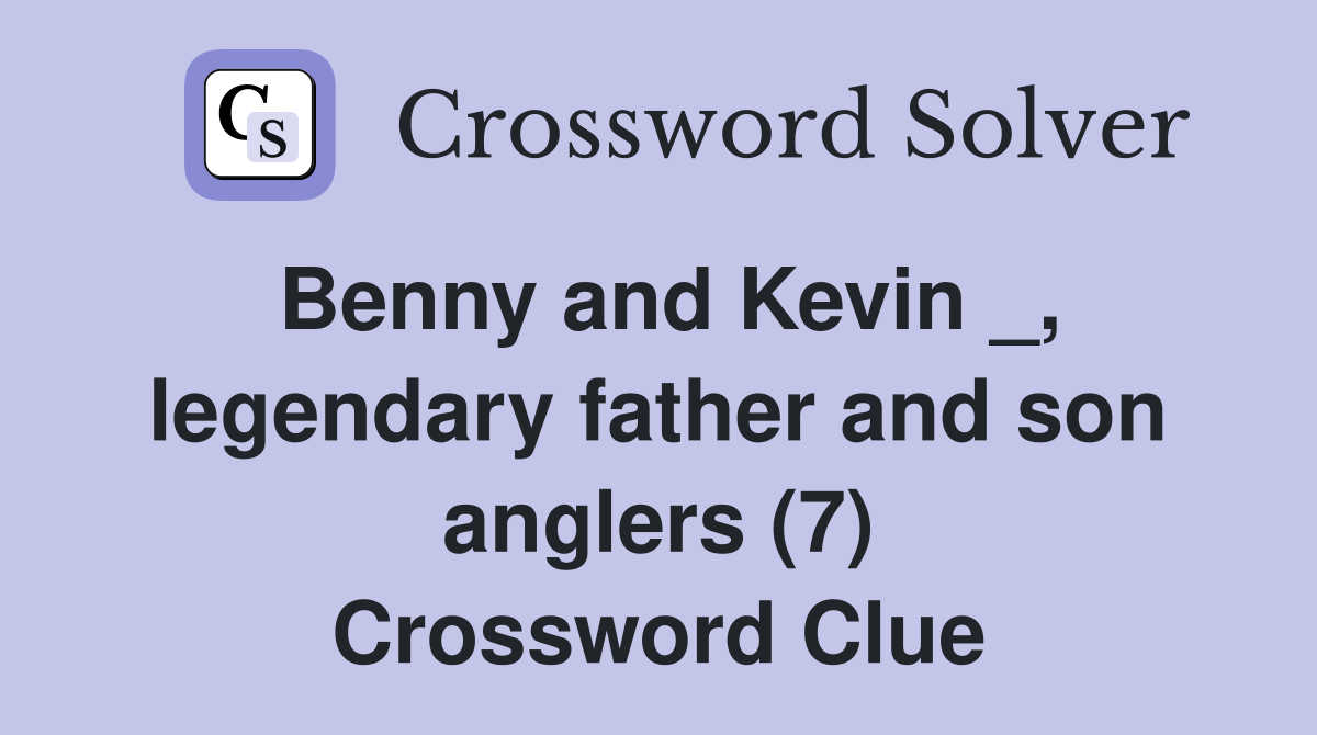 Benny and Kevin _, legendary father and son anglers (7) Crossword Clue