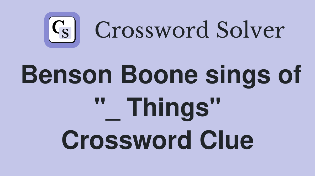 Benson Boone sings of "_ Things" Crossword Clue