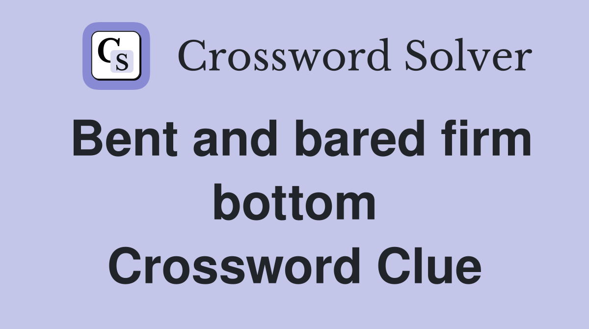 Bent and bared firm bottom Crossword Clue