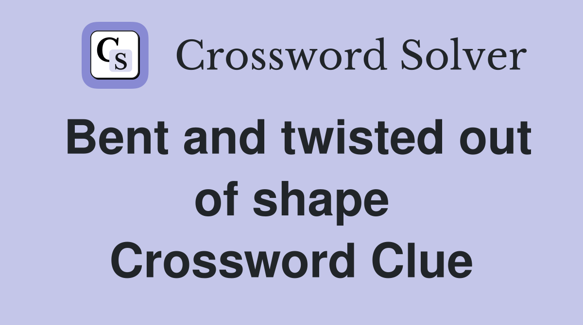 Bent and twisted out of shape Crossword Clue