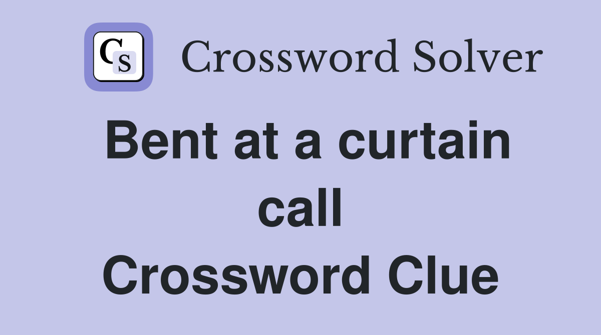 Bent at a curtain call Crossword Clue