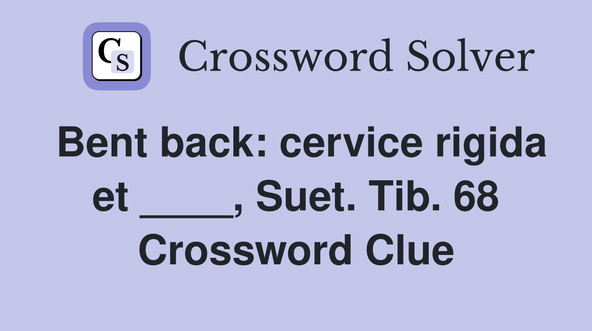 Bent back: cervice rigida et ____, Suet. Tib. 68 Crossword Clue