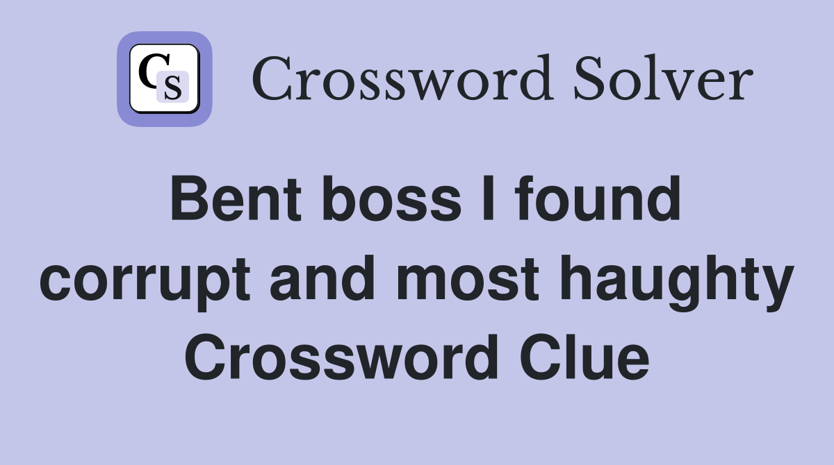 Bent boss I found corrupt and most haughty Crossword Clue