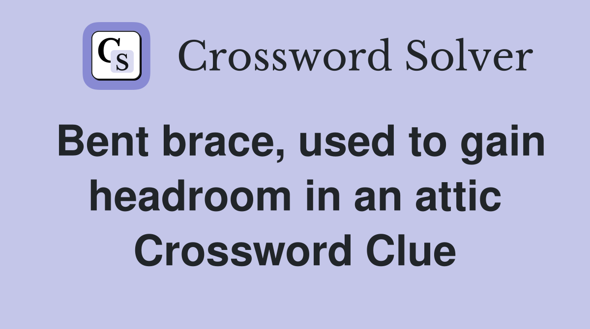 Bent brace, used to gain headroom in an attic Crossword Clue