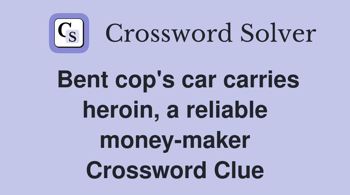 Bent cop's car carries heroin, a reliable money-maker Crossword Clue