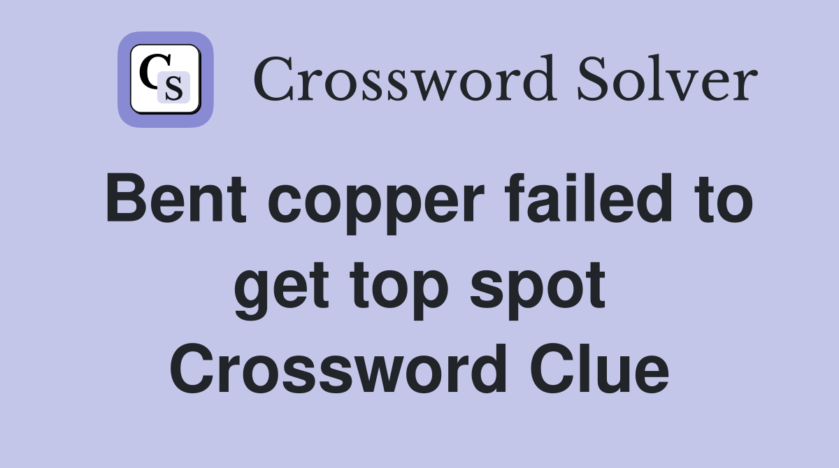 Bent copper failed to get top spot Crossword Clue