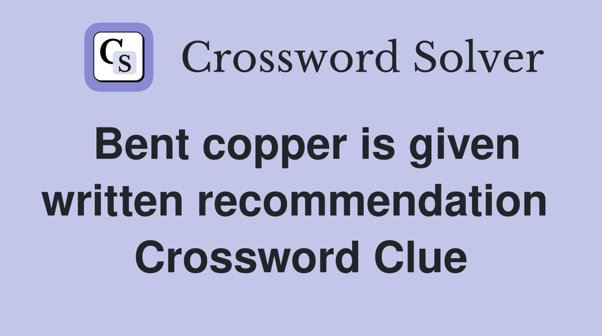 Bent copper is given written recommendation  Crossword Clue