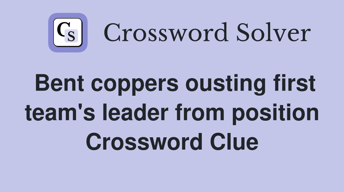 Bent coppers ousting first team's leader from position Crossword Clue