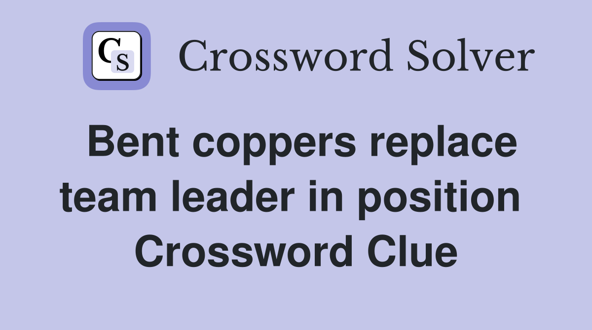 Bent coppers replace team leader in position  Crossword Clue