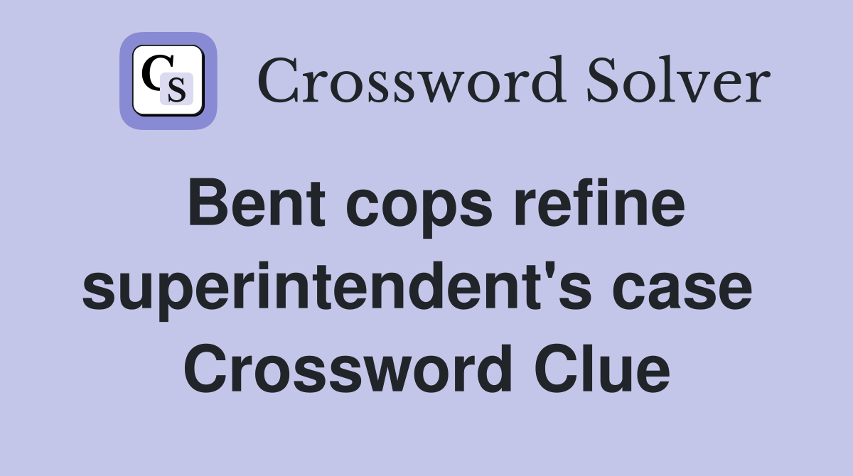 Bent cops refine superintendent's case  Crossword Clue