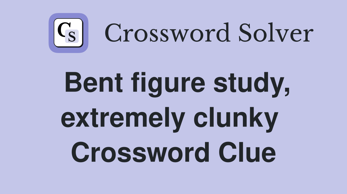 Bent figure study, extremely clunky  Crossword Clue