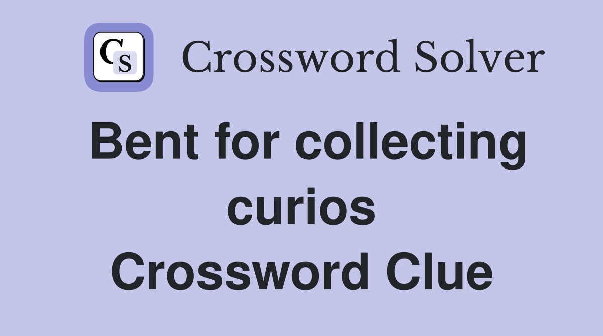 Bent for collecting curios Crossword Clue