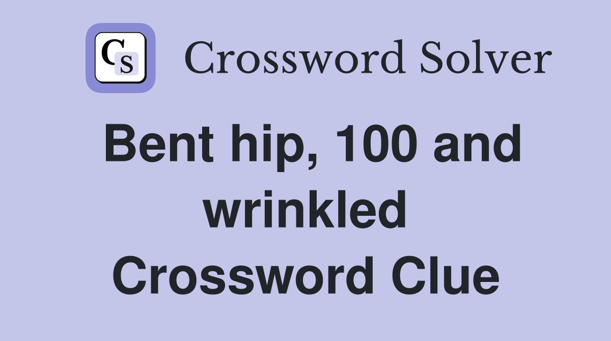 Bent hip, 100 and wrinkled Crossword Clue