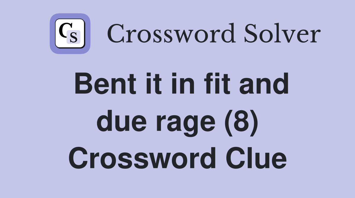 Bent it in fit and due rage (8) Crossword Clue