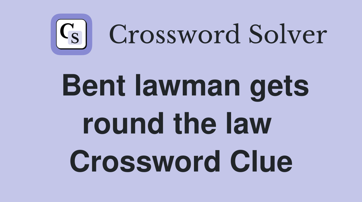 Bent lawman gets round the law  Crossword Clue