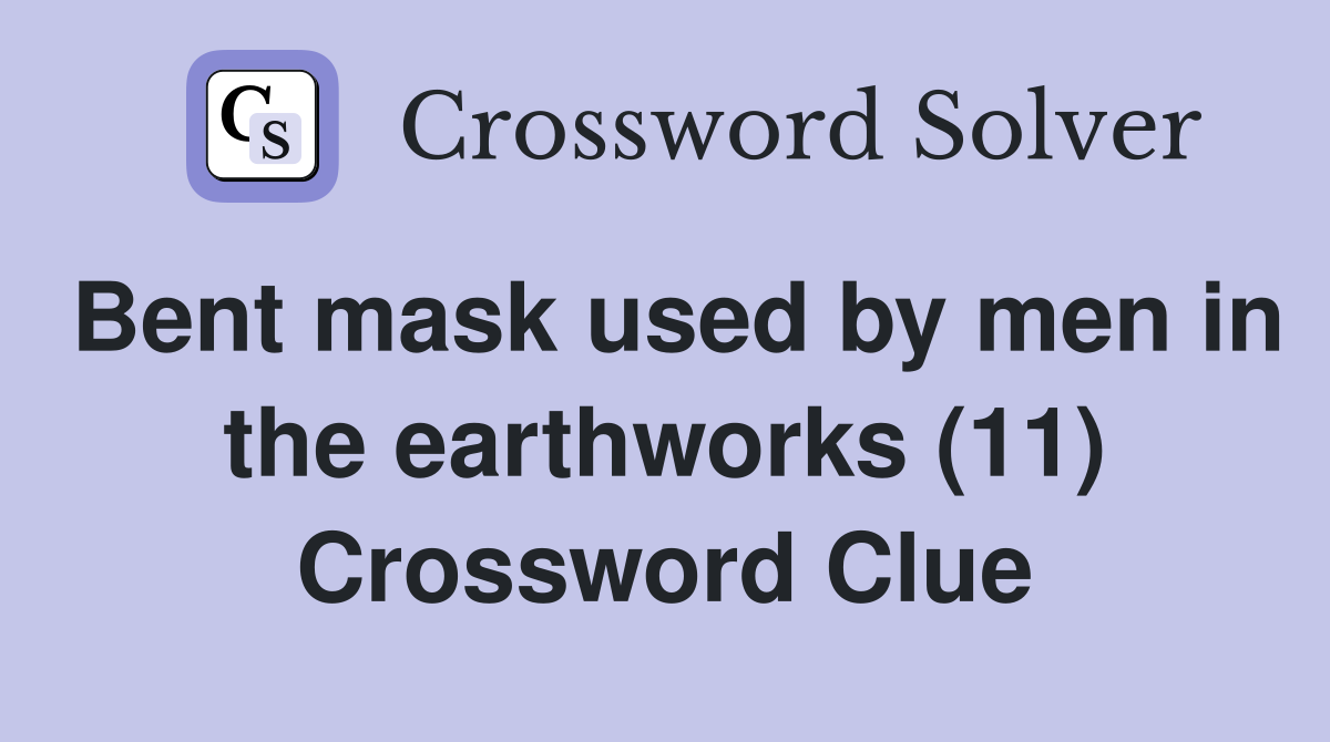 Bent mask used by men in the earthworks (11) Crossword Clue