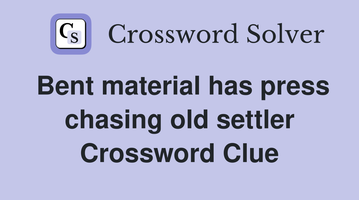 Bent material has press chasing old settler Crossword Clue