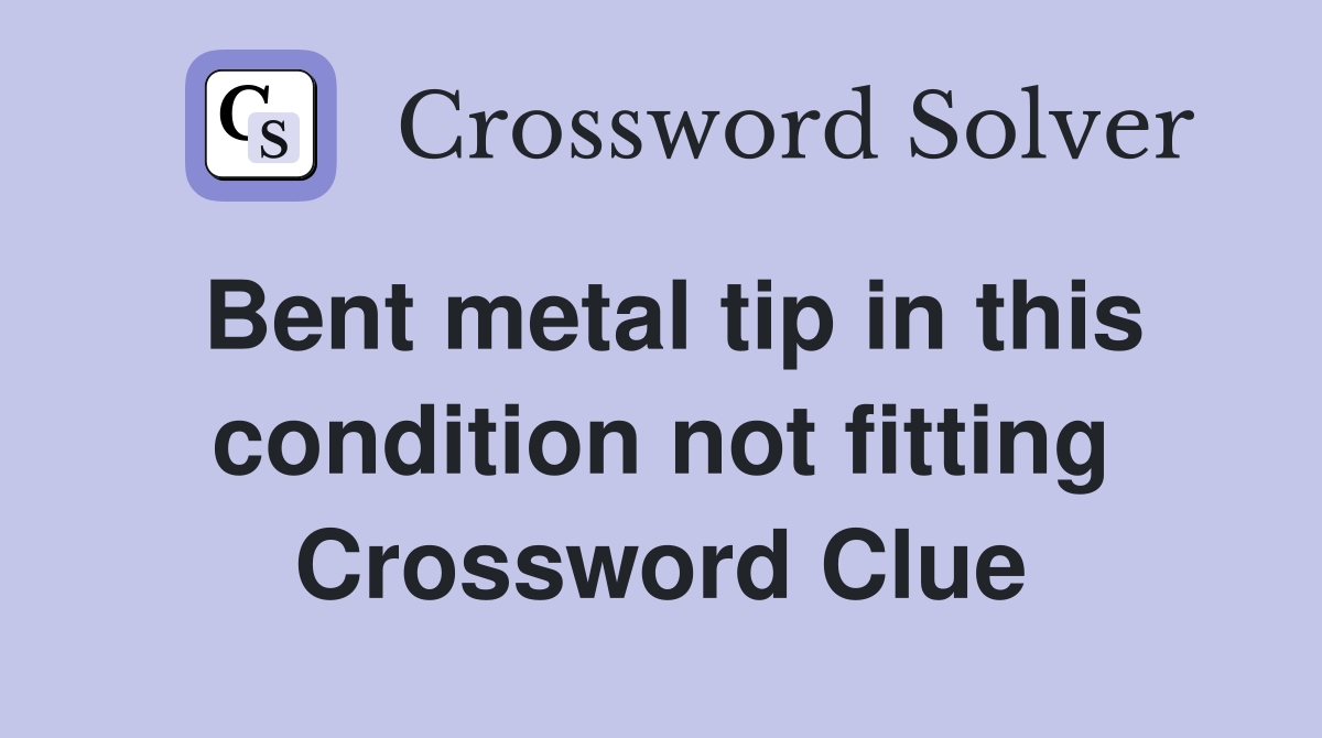 Bent metal tip in this condition not fitting Crossword Clue