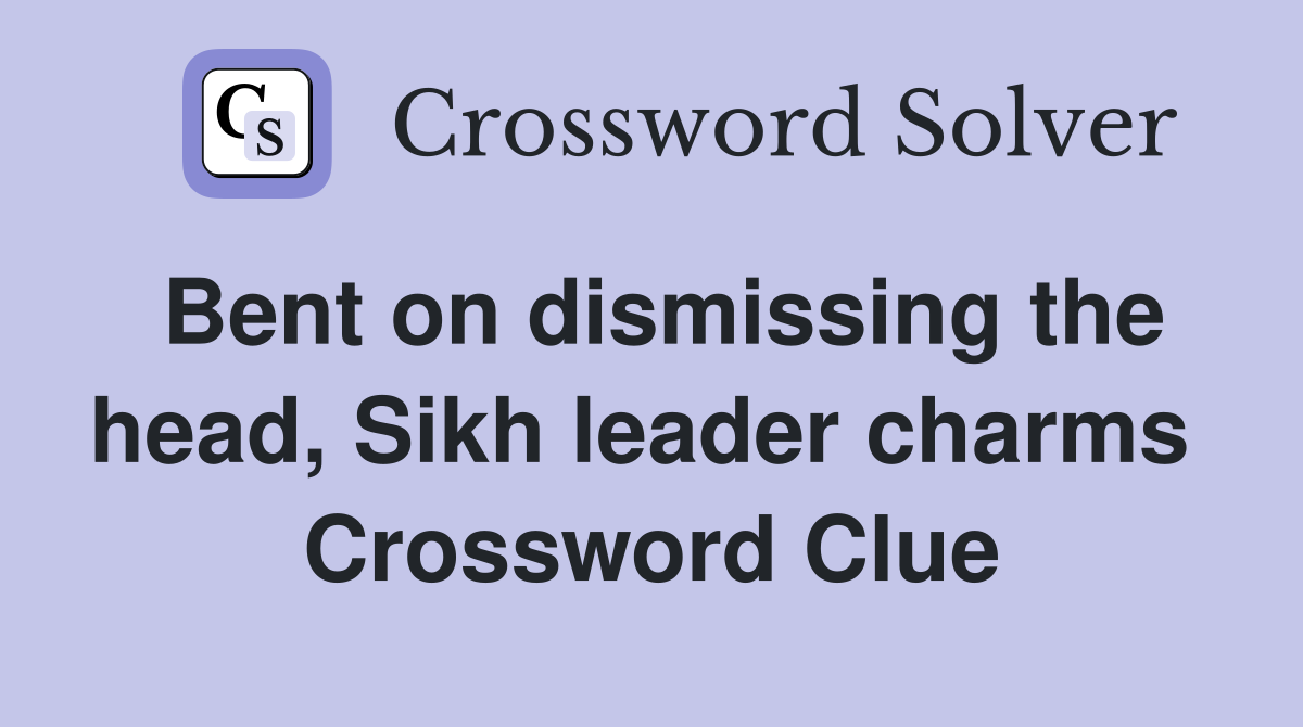Bent on dismissing the head, Sikh leader charms  Crossword Clue