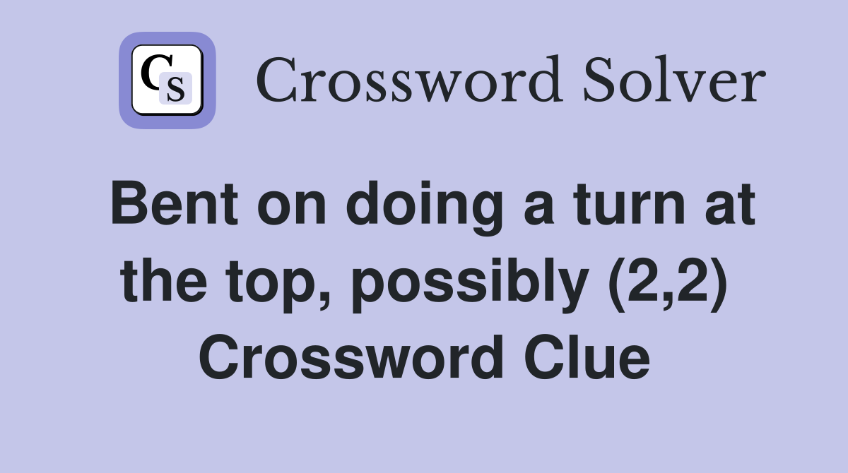 Bent on doing a turn at the top, possibly (2,2) Crossword Clue