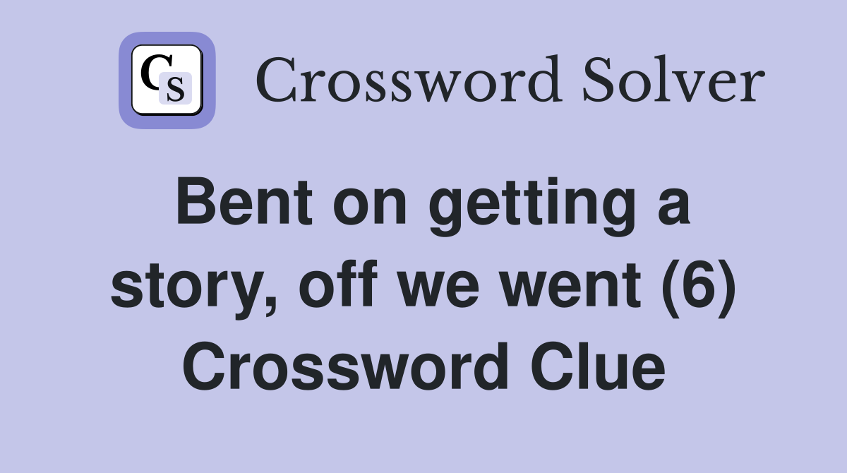 Bent on getting a story, off we went (6) Crossword Clue