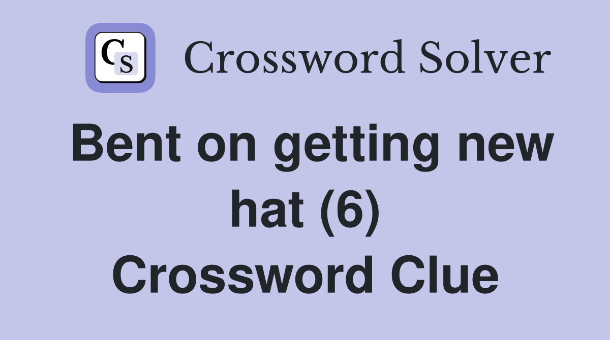 Bent on getting new hat (6) Crossword Clue
