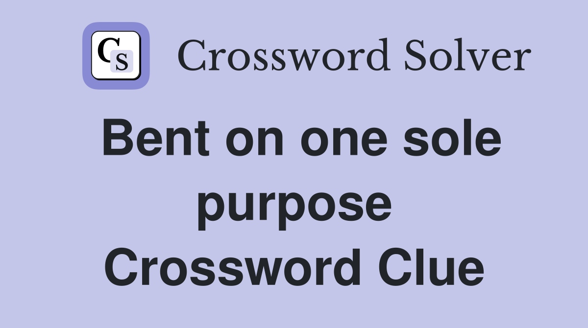 Bent on one sole purpose Crossword Clue