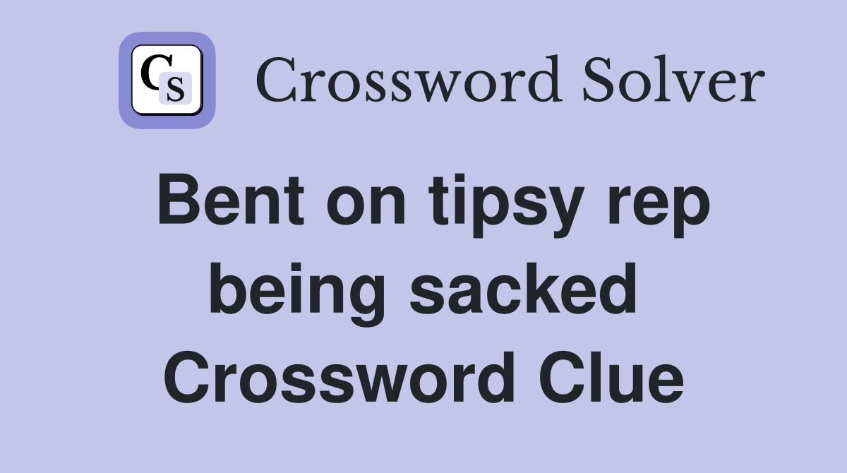 Bent on tipsy rep being sacked Crossword Clue