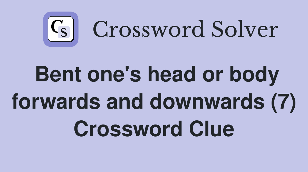 Bent one's head or body forwards and downwards (7) Crossword Clue