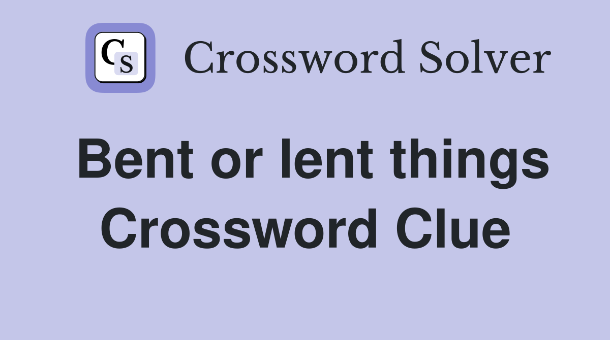 Bent or lent things Crossword Clue