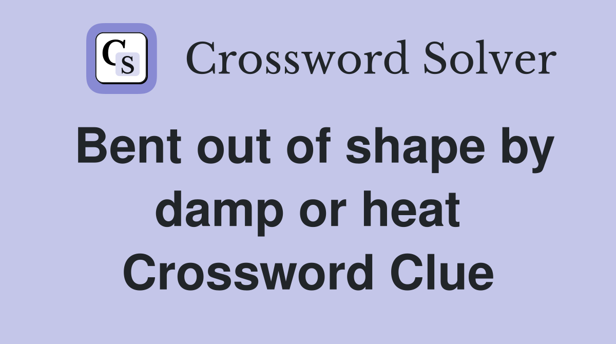 Bent out of shape by damp or heat Crossword Clue