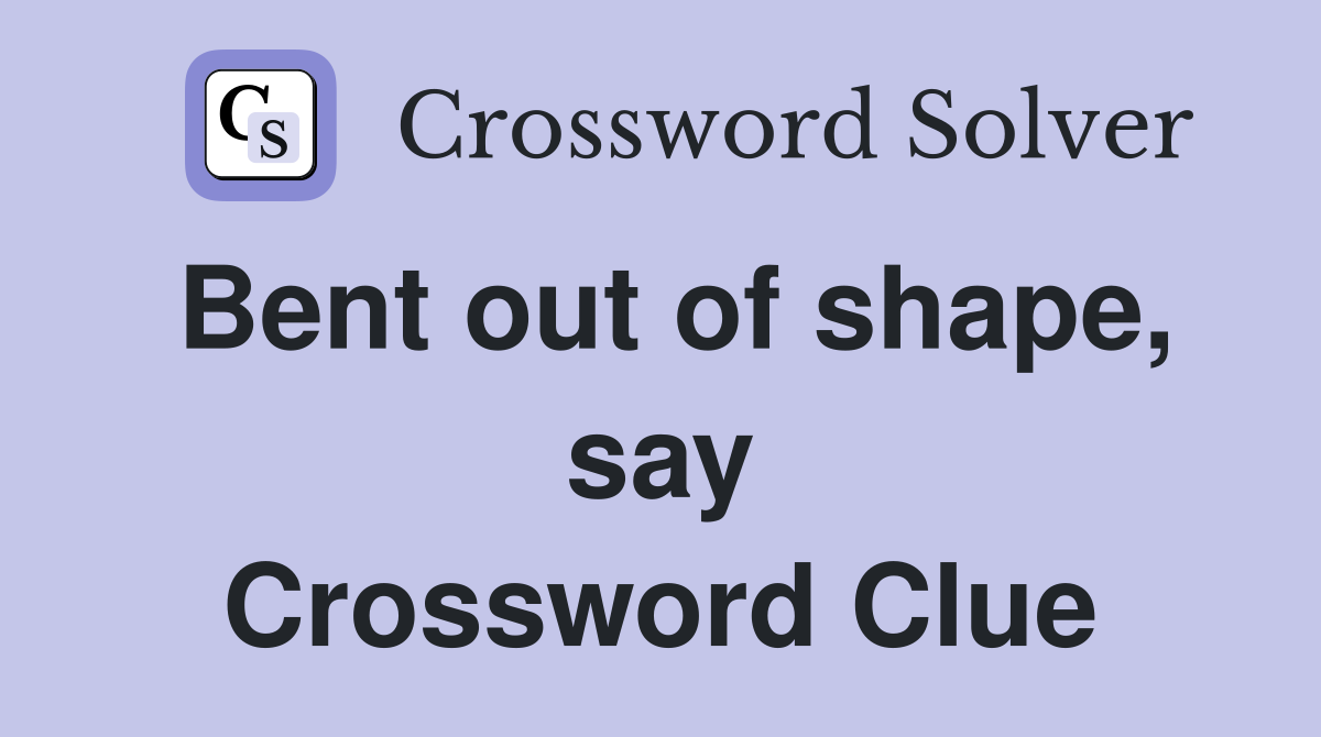 Bent out of shape, say Crossword Clue