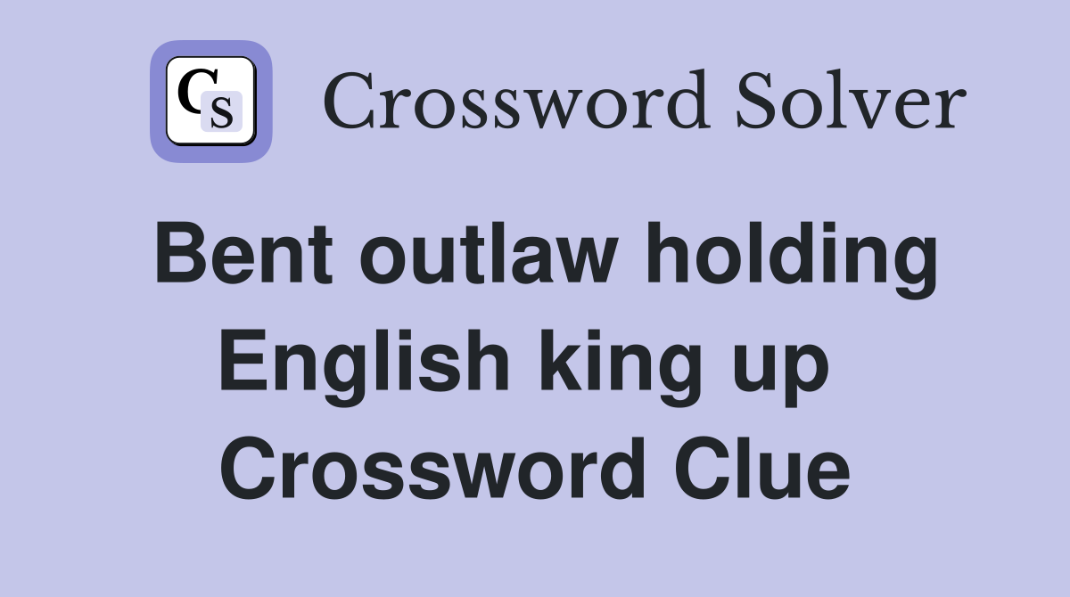Bent outlaw holding English king up  Crossword Clue