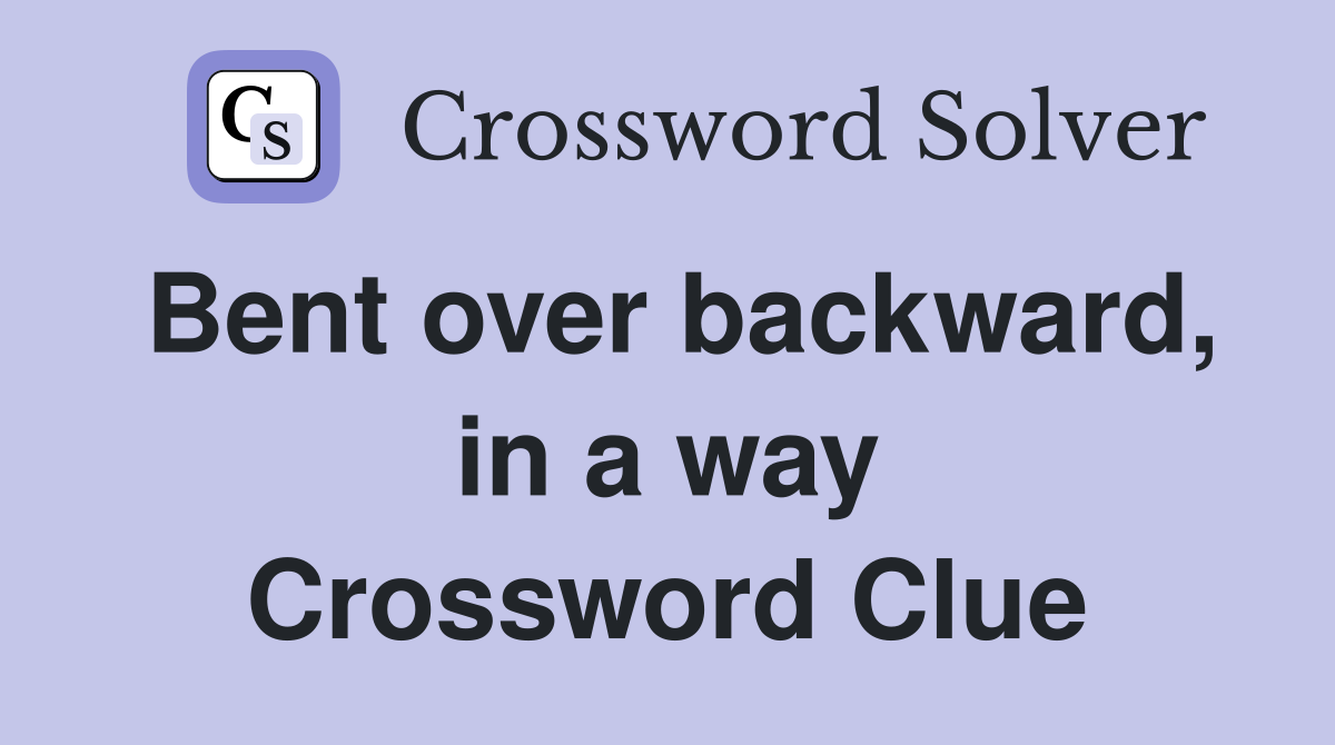 Bent over backward, in a way Crossword Clue