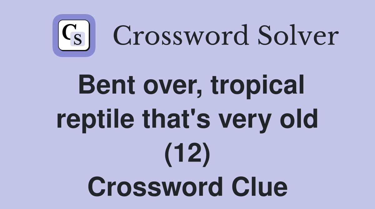 Bent over, tropical reptile that's very old (12) Crossword Clue