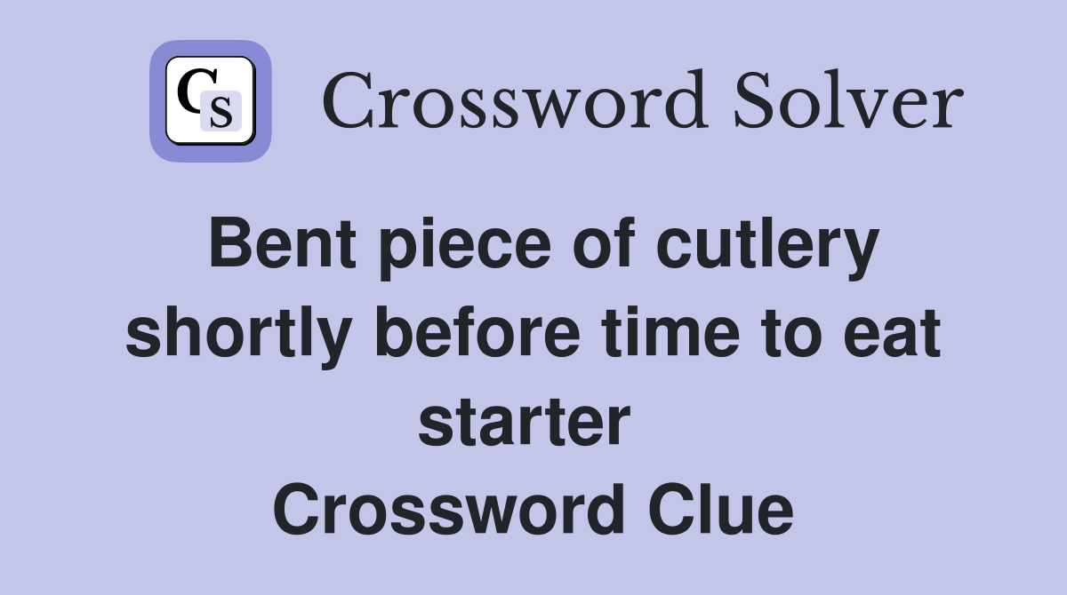 Bent piece of cutlery shortly before time to eat starter  Crossword Clue