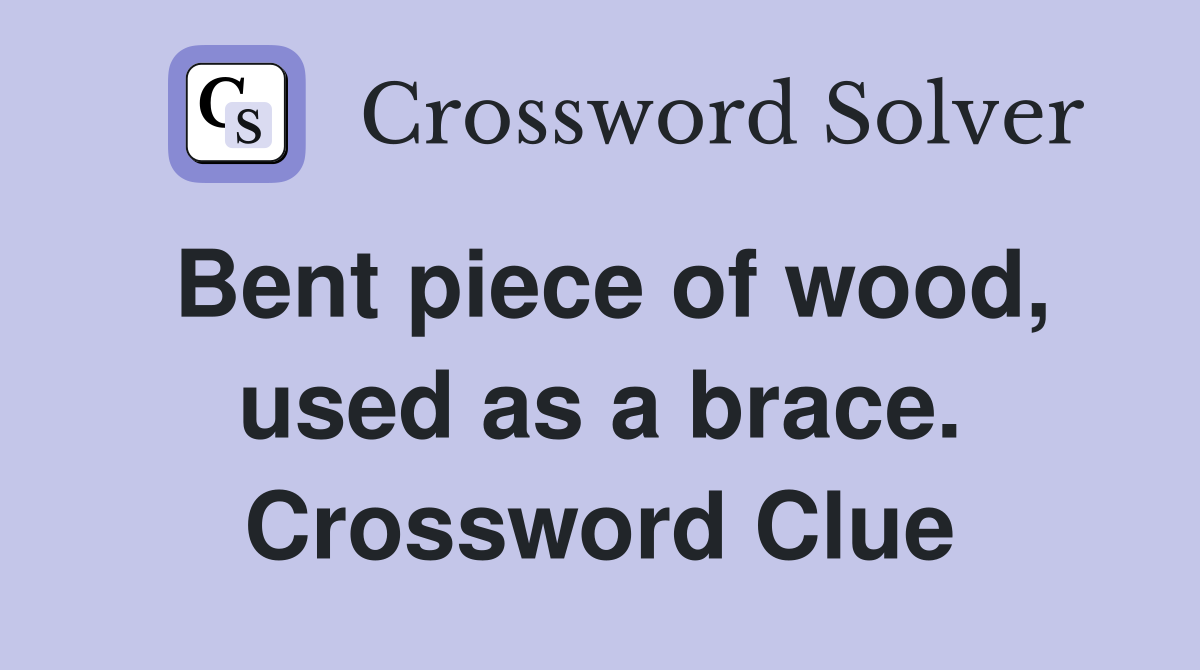 Bent piece of wood, used as a brace. Crossword Clue