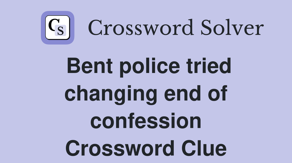 Bent police tried changing end of confession Crossword Clue