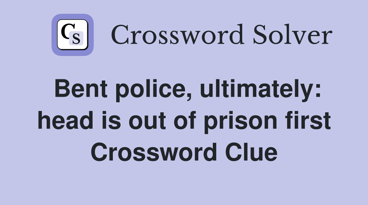 Bent police, ultimately: head is out of prison first Crossword Clue