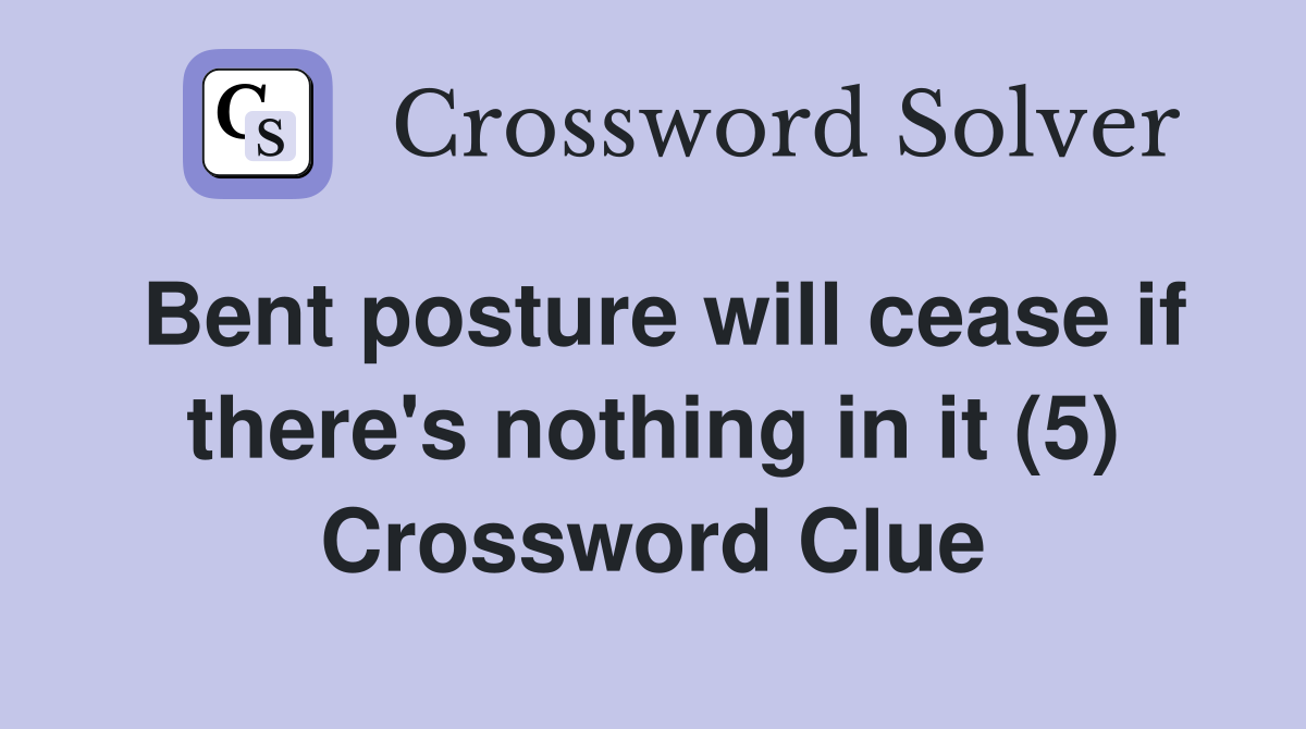 Bent posture will cease if there's nothing in it (5) Crossword Clue